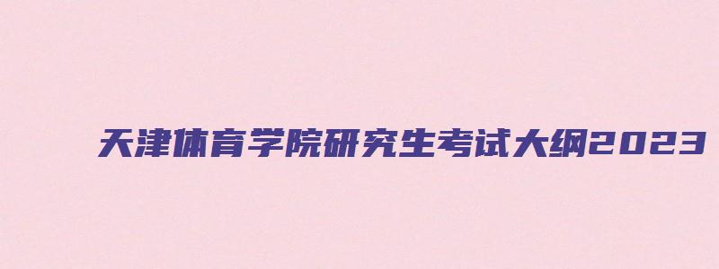 天津体育学院研究生考试大纲2023
