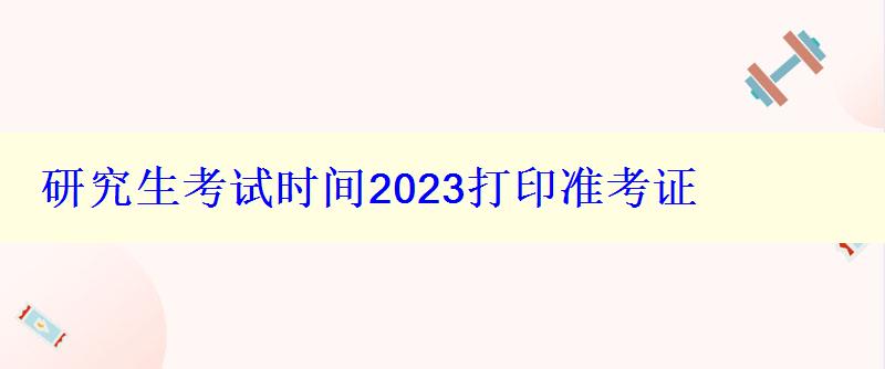 研究生考试时间2023打印准考证，2022研究生准考证打印时间