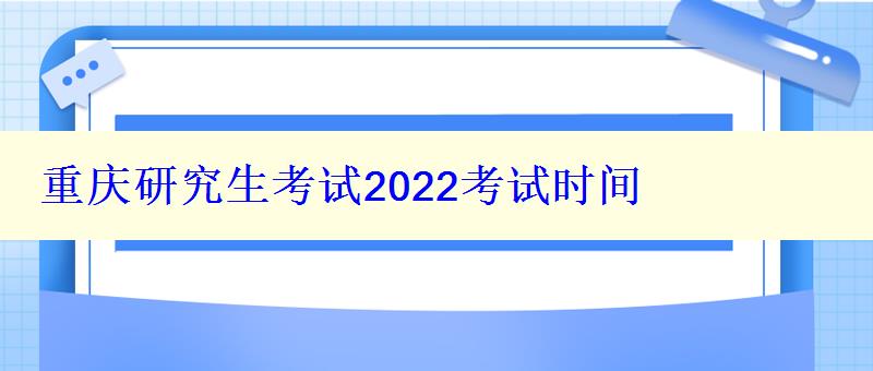 重庆研究生考试2022考试时间，重庆研究生考试2022考试时间