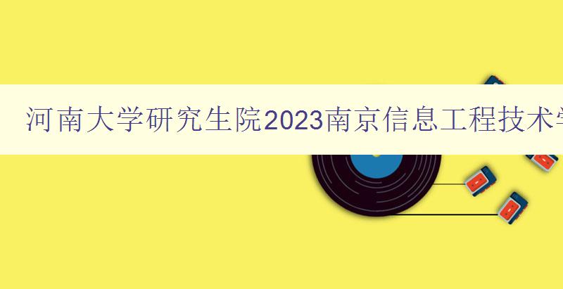 河南大学研究生院2023南京信息工程技术学院好吗
