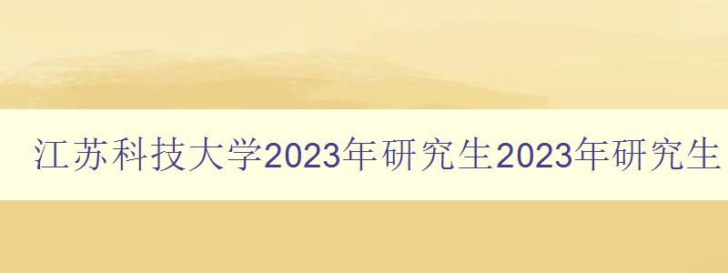 江苏科技大学2023年研究生2023年研究生考试成绩公布时间