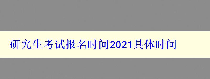 研究生考试报名时间2021具体时间，2022年研究生考试报名时间2021具体时间