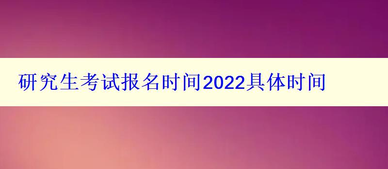 研究生考试报名时间2022具体时间，研究生报考时间2022年